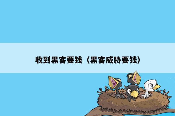 收到黑客要钱（黑客威胁要钱）