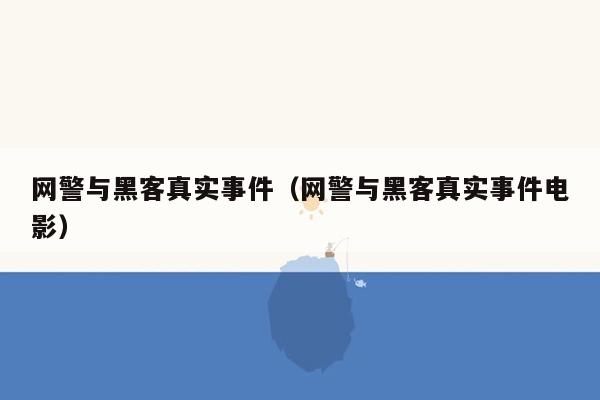 网警与黑客真实事件（网警与黑客真实事件电影）