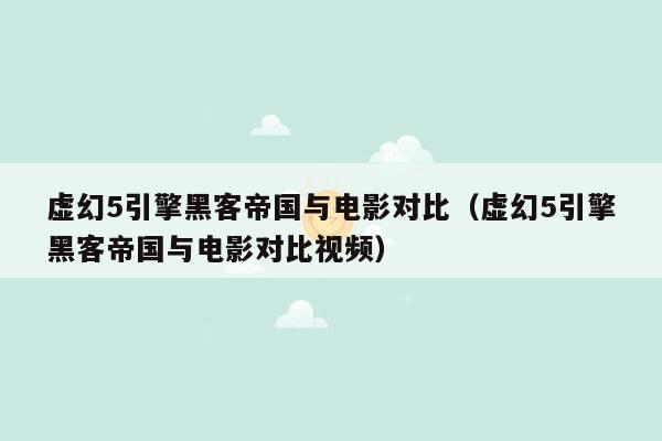 虚幻5引擎黑客帝国与电影对比（虚幻5引擎黑客帝国与电影对比视频）