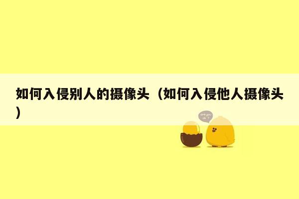 如何入侵别人的摄像头（如何入侵他人摄像头）