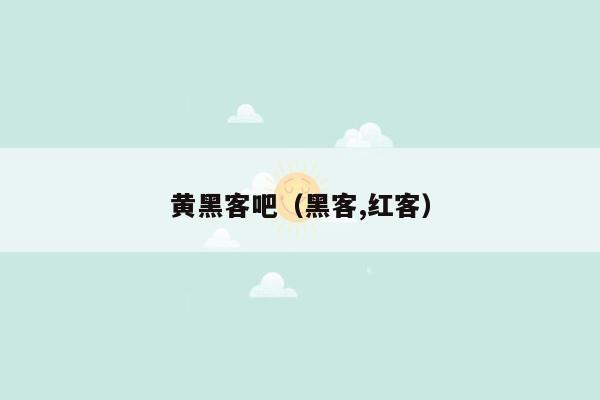 黄黑客吧（黑客,红客）