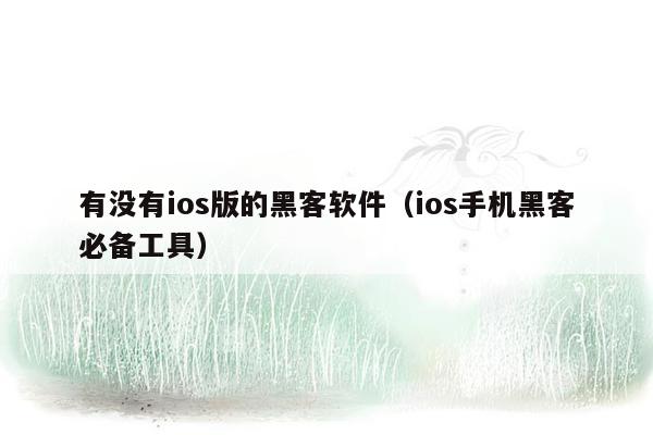 有没有ios版的黑客软件（ios手机黑客必备工具）