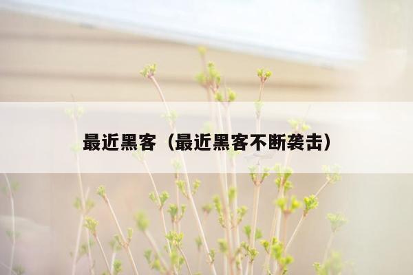 最近黑客（最近黑客不断袭击）