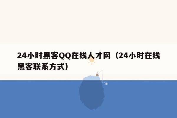24小时黑客QQ在线人才网（24小时在线黑客联系方式）