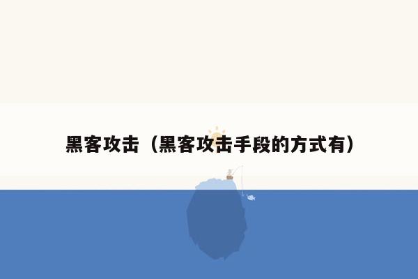 黑客攻击（黑客攻击手段的方式有）