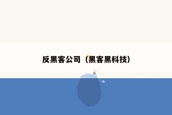 反黑客公司（黑客黑科技）