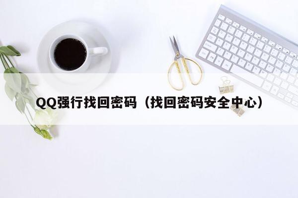 QQ强行找回密码（找回密码安全中心）