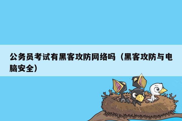 公务员考试有黑客攻防网络吗（黑客攻防与电脑安全）