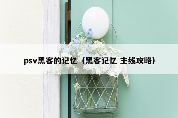 psv黑客的记忆（黑客记忆 主线攻略）