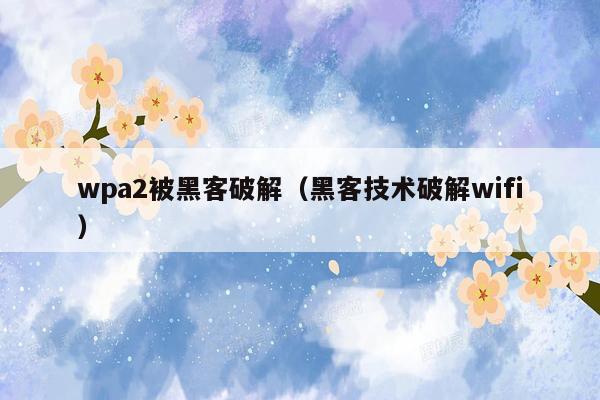 wpa2被黑客破解（黑客技术破解wifi）