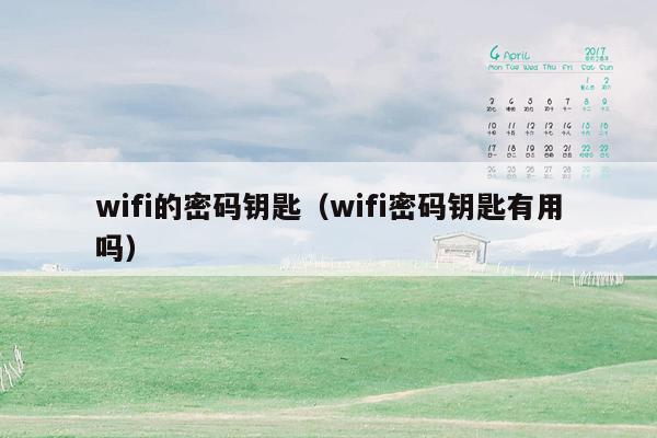 wifi的密码钥匙（wifi密码钥匙有用吗）