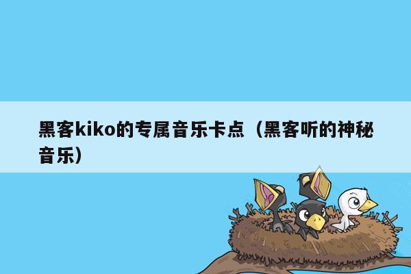 黑客kiko的专属音乐卡点（黑客听的神秘音乐）