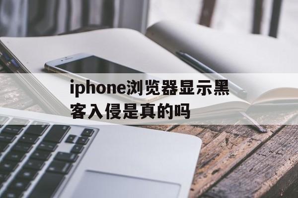 iphone浏览器显示黑客入侵是真的吗（苹果浏览器显示黑客入侵）