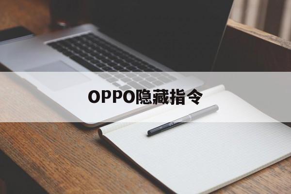 OPPO隐藏指令（OPPO手机隐藏指令代码大全）