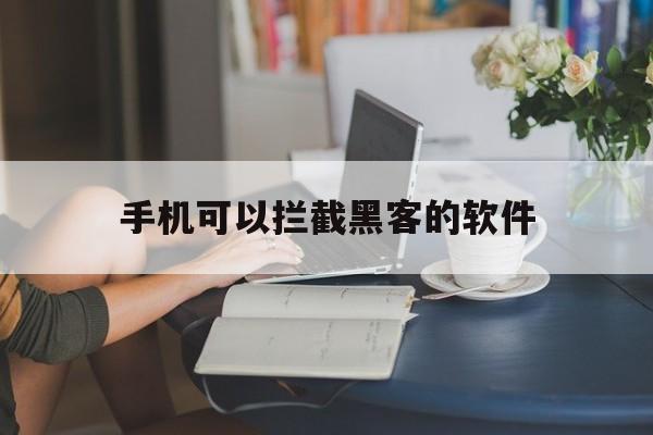 手机可以拦截黑客的软件（可以攻击别人手机的黑客软件）