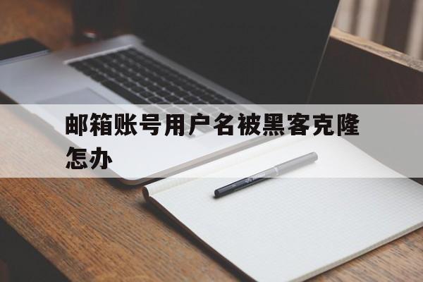 邮箱账号用户名被黑客克隆怎办（个人邮箱被黑客入侵怎么办）