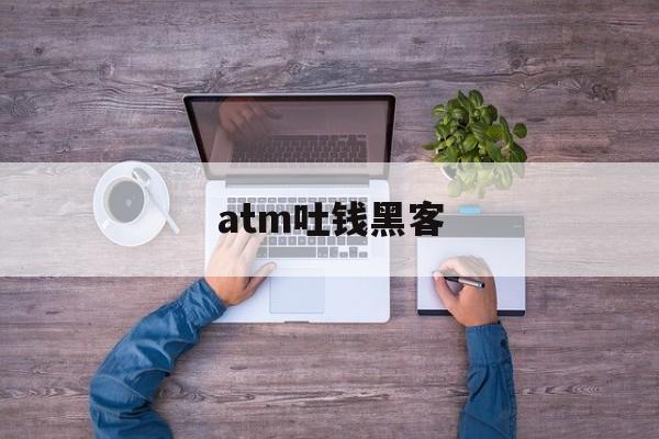 atm吐钱黑客（破解atm的黑客）