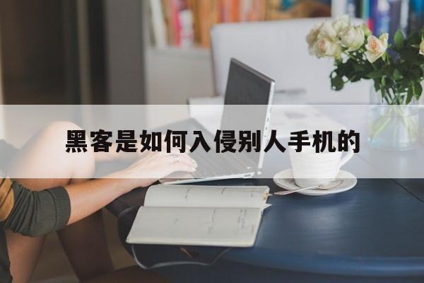 黑客是如何入侵别人手机的（黑客是不是可以入侵别人手机）