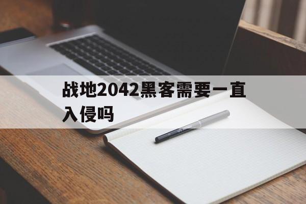 战地2042黑客需要一直入侵吗（战地2042网络）