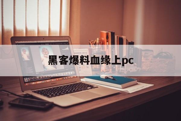 黑客爆料血缘上pc（黑客大爆料）