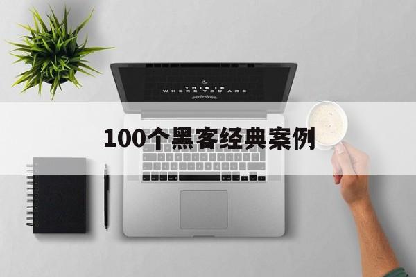 100个黑客经典案例（黑客网络犯罪案例及分析）