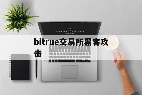bitrue交易所黑客攻击（比特币交易平台被黑客攻击）