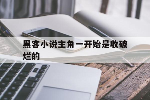 黑客小说主角一开始是收破烂的（主角一开始用破电脑黑客小说）