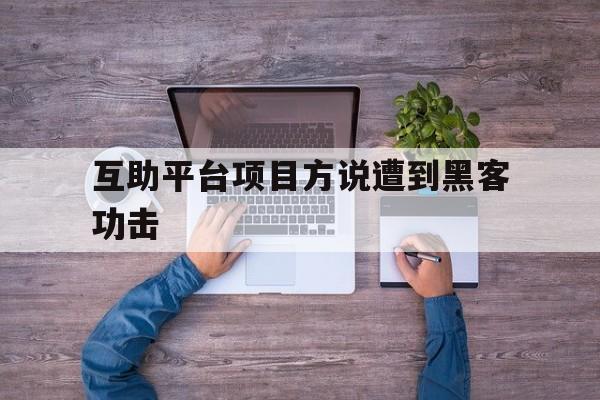 互助平台项目方说遭到黑客功击（利用黑客技术诈骗）