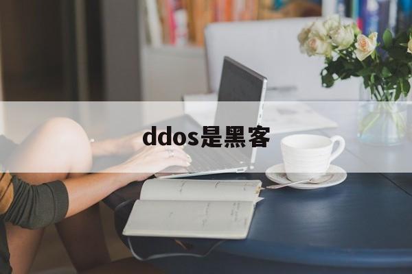 ddos是黑客（ddos攻击是啥）