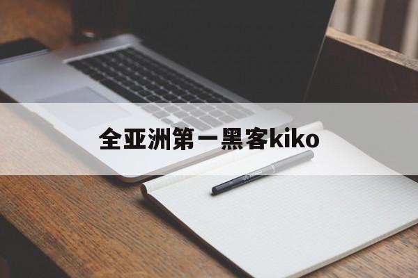 全亚洲第一黑客kiko（全中国第一黑客）
