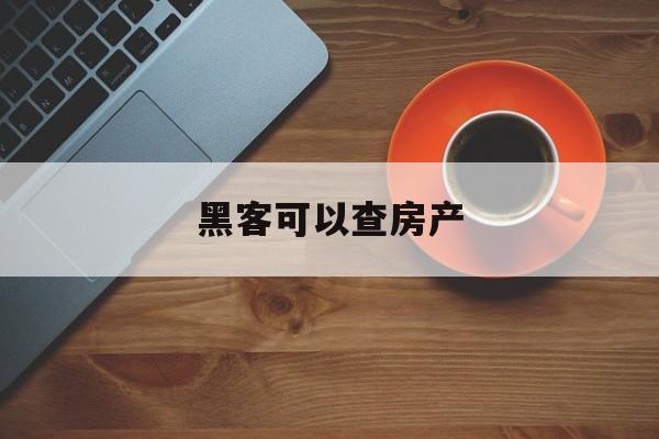 黑客可以查房产（黑客能查到别人的住址吗）