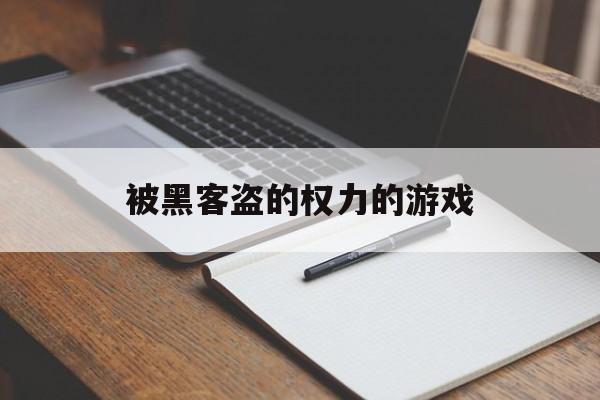 被黑客盗的权力的游戏（被黑客攻击的游戏叫什么）