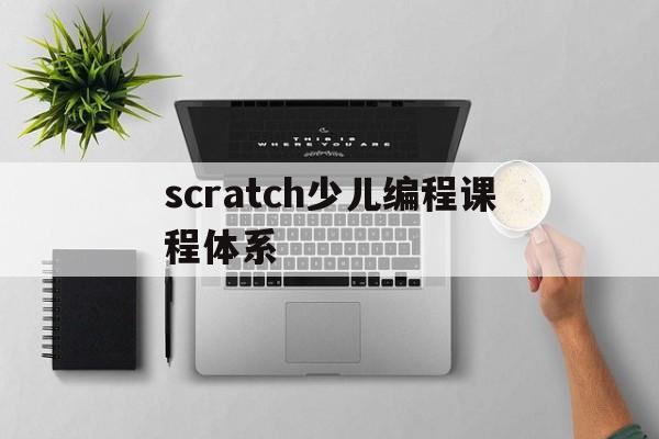 scratch少儿编程课程体系（scratch少儿编程入门课程）