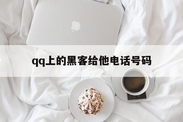 qq上的黑客给他电话号码（盗黑客电话）