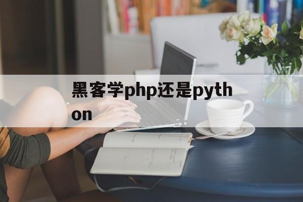 黑客学php还是python（php安全吗）