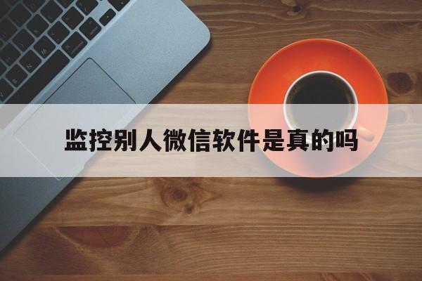 监控别人微信软件是真的吗（真的有微信监控软件吗）