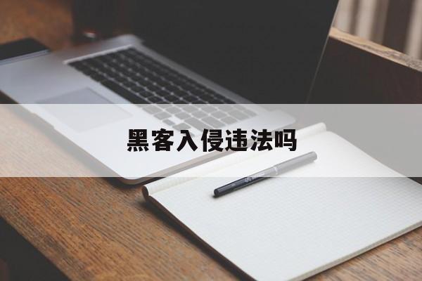 黑客入侵违法吗（黑客入侵算犯罪吗）