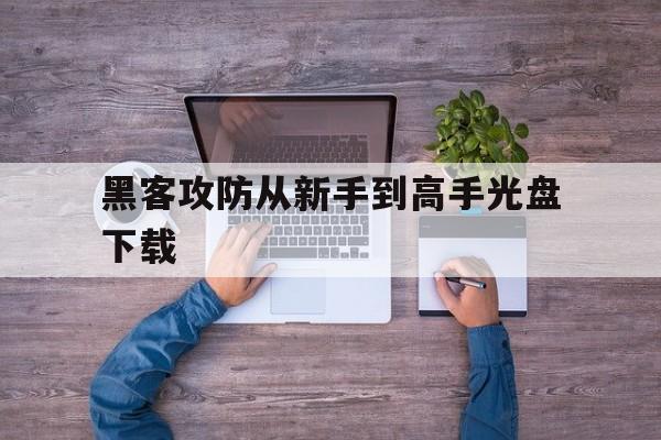 黑客攻防从新手到高手光盘下载（黑客攻防从入门到精通下载）