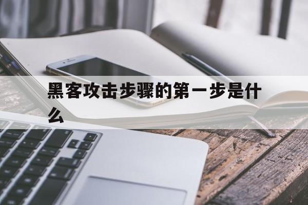 黑客攻击步骤的第一步是什么（黑客入侵攻击的一般步骤）