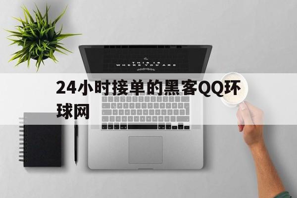 24小时接单的黑客QQ环球网（黑客24小时接单）