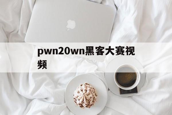 pwn20wn黑客大赛视频（pwn2own黑客大赛视频）