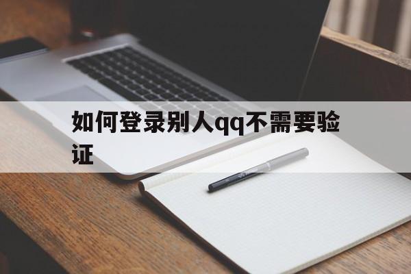 如何登录别人qq不需要验证（如何登录不用验证码）