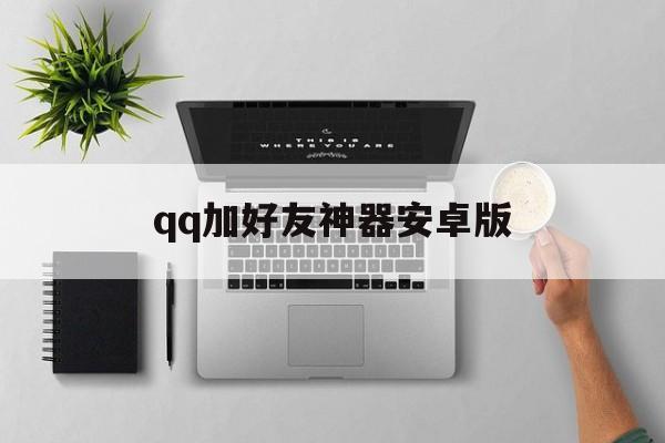 qq加好友神器安卓版（加好友软件下载）