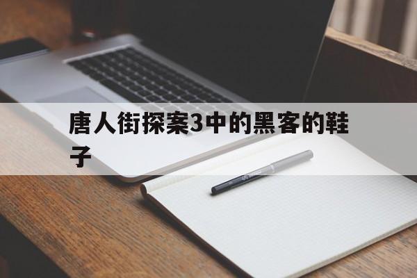 唐人街探案3中的黑客的鞋子（唐人街探案3里面的黑客）