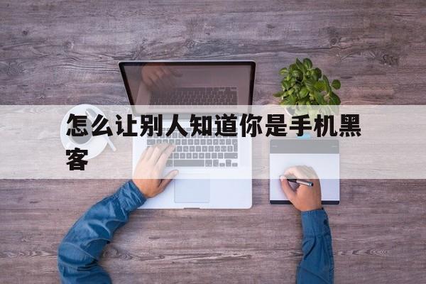 怎么让别人知道你是手机黑客（怎样使用黑客软件控制别人的手机）