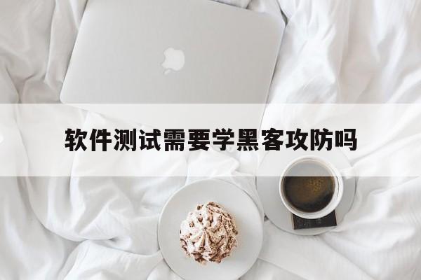 软件测试需要学黑客攻防吗（黑客攻防要学什么）