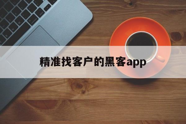 精准找客户的黑客app（找黑客软件）