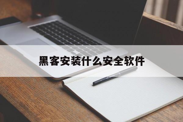 黑客安装什么安全软件（手机安装黑客软件）