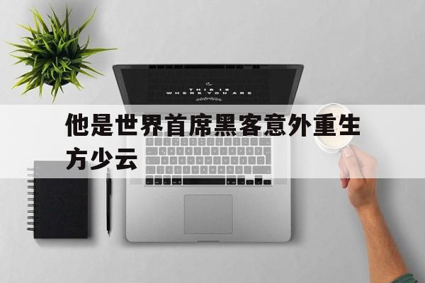 他是世界首席黑客意外重生方少云（他是世界首席黑客,意外重生）