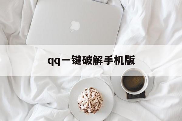 qq一键破解手机版（破解版手机版下载最新版）